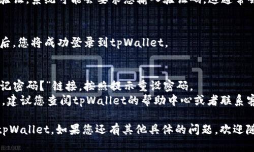要在电脑上登录tpWallet，您可以按照以下步骤进行操作：

1. **访问官方网站**：
   打开您的浏览器，输入tpWallet的官方网站地址并访问。

2. **找到登录选项**：
   在首页或者右上角，通常会有“登录”或者“Sign In”的按钮，点击进入登录页面。

3. **输入账户信息**：
   在登录页面上，您需要输入您的账户信息，包括注册时使用的电子邮件地址和密码。

4. **验证身份**：
   如果您启用了两步验证或者手机验证，系统可能会要求您输入验证码。这通常会发送到您注册时绑定的手机或邮箱。

5. **登录成功**：
   输入正确的信息并完成身份验证后，您将成功登录到tpWallet。

6. **遇到问题时的解决方案**：
   - 如果您忘记密码，可以点击“忘记密码？”链接，按照提示重设密码。
   - 如果登录过程中遇到其他问题，建议您查阅tpWallet的帮助中心或者联系客服以获取进一步的支持。

通过以上步骤，您应该能够顺利登录tpWallet。如果您还有其他具体的问题，欢迎随时询问！