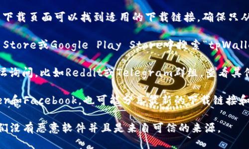 对于“tpWallet”的下载地址，您可以通过以下几种方式找到：

1. **官方网站**：访问tpWallet的官方网站，通常在首页或下载页面可以找到适用的下载链接。确保只从官方渠道下载，以防止下载到不安全的软件。

2. **应用商店**：如果您使用的是手机，可以在Apple App Store或Google Play Store中搜索“tpWallet”进行下载。请确认下载的是官方版本而不是第三方版本。

3. **社区或论坛**：您还可以去相关的加密货币社区或论坛询问，比如Reddit或Telegram群组，查看其他用户分享的下载链接。

4. **社交媒体**：tpWallet的官方社交媒体平台，如Twitter和Facebook，也可能分享最新的下载链接和公告。

在下载任何软件之前，请务必进行适当的安全检查，确保它们没有恶意软件并且是来自可信的来源。