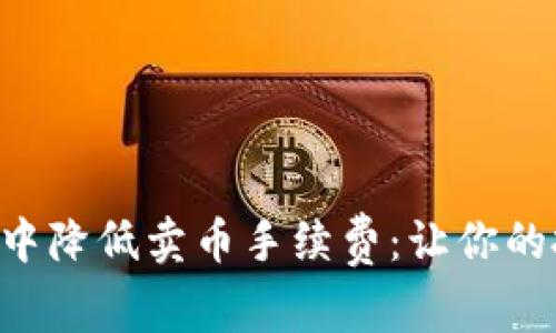 如何在tpWallet中降低卖币手续费：让你的投资更具性价比！