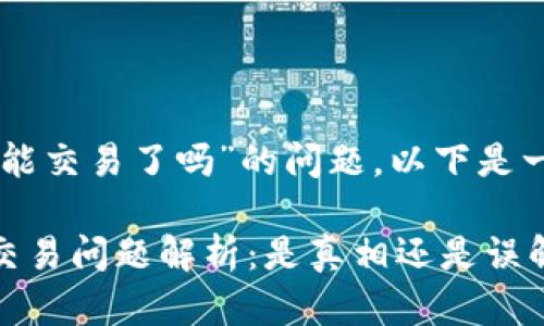 关于“大陆tpWallet不能交易了吗”的问题，以下是一些相关的信息和说明。

### 大陆tpWallet交易问题解析：是真相还是误解？