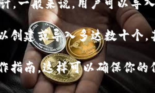 tpWallet 通常支持导入多个钱包，具体的数量取决于钱包应用的版本和设计。一般来说，用户可以导入几种不同类型的钱包，包括热钱包和冷钱包，或者是不同区块链的资产管理。

如果你是在询问tpWallet能够同时管理多少个钱包地址，通常来说，用户可以创建或导入多达数十个，甚至是上百个不同的钱包地址，以便于管理和使用不同的加密资产。

不过，建议你查看官方文档或tpWallet的支持页面，以获得最新的信息和操作指南。这样可以确保你的信息是准确的，并且符合最新的应用版本要求。