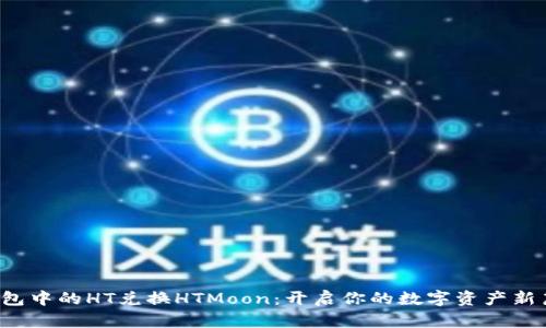TP钱包中的HT兑换HTMoon：开启你的数字资产新篇章！