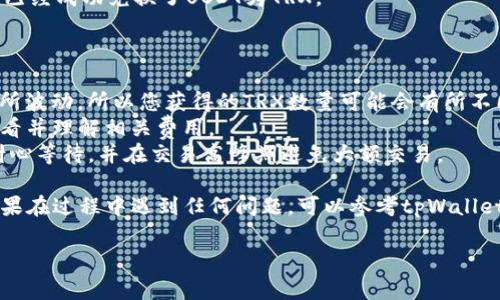 要将tpWallet中的USDT（泰达币）换成TRX（波场币），您可以按照以下步骤进行操作。这个过程通常涉及到在交易所或者钱包应用内进行兑换。以下是详细步骤：

### 第一步：打开tpWallet

首先，确保您已经安装并打开了tpWallet。登录您的账户，确保您的USDT已经存入您的钱包中。如果您还没有USDT，可以通过交易所购买或通过其他方式转账到您的tpWallet中。

### 第二步：选择“交易”或“兑换”功能

在tpWallet的主界面上，寻找“交易”或“兑换”选项。有些钱包可能直接显示“兑换”或“Swap”的功能。点击进入该页面，这里您将会看到支持的数字货币列表。

### 第三步：选择币种

在交易或兑换页面，您需要选择将要交换的资产。在第一个选择框中，选择USDT作为您要兑换的币种。在第二个框中，选择TRX作为您想要获得的币种。

### 第四步：输入兑换数量

输入您希望兑换的USDT数量。系统会自动计算出您将获得的TRX数量。请注意，交易过程可能会有手续费，确保您了解相关费用，并确认您最终获得的TRX数量。

### 第五步：确认交易

仔细检查您输入的信息和交易费用，确认无误后，点击“确认交易”或“提交”按钮。在某些情况下，您可能需要输入钱包的密码或进行其他安全验证。

### 第六步：等待交易完成

提交交易后，您需要等待交易完成。根据网络的繁忙程度，交易可能需要几分钟到十分钟不等。您可以在钱包的交易记录中查看交易状态。

### 第七步：检查TRX余额

一旦交易完成，返回tpWallet的主界面，检查您的TRX余额，确认您已经成功兑换了USDT为TRX。

### 注意事项

- **汇率波动**：在兑换过程中，USDT与TRX之间的汇率可能会有所波动，所以您获得的TRX数量可能会有所不同。
- **手续费**：每次交易都可能会涉及手续费，确保您在兑换前查看并理解相关费用。
- **网络拥塞**：在网络拥堵的时候，交易确认可能会延迟，建议耐心等待，并在交易高峰期避免大额交易。

通过以上步骤，您就可以成功地将tpWallet中的USDT换成TRX。如果在过程中遇到任何问题，可以参考tpWallet的官方帮助文档，或寻求他们的客服支持。

希望这些信息对您有所帮助，让您顺利进行交易！