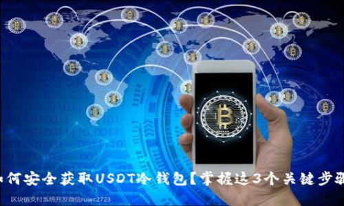 如何安全获取USDT冷钱包？掌握这3个关键步骤！