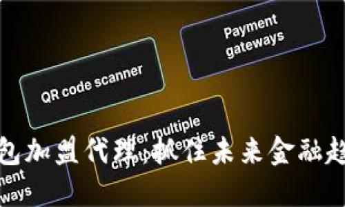 区块链钱包加盟代理：抓住未来金融趋势的机会