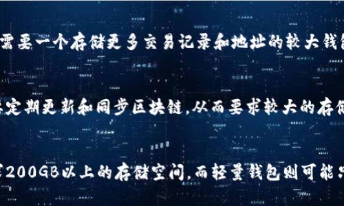 比特币钱包的内存容量并不是一个简单的问题，因为这与多个因素有关，例如钱包类型、存储方式以及具体用户的使用需求。以下是一些影响比特币钱包内存容量的关键要素。

### 钱包类型
比特币钱包分为几种类型，包括：

1. **全节点钱包**：这类钱包会下载整个比特币区块链，通常需要200GB以上的存储空间。这意味着用户可以完全控制自己的私钥和资金。

2. **轻量钱包**：这些钱包不下载完整的区块链，而是依赖于远程服务器进行交易验证，存储需求相对较小，通常几MB到几十MB。

3. **热钱包与冷钱包**：热钱包通常在线，便于方便操作，但可能面临安全风险；冷钱包则为离线存储，安全性更高，存储需求相对较低。

### 存储格式
比特币钱包的数据以特定格式存储，其容量也受到数据结构、加密方式和附加功能的影响。例如，某些钱包可能会允许用户存储交易历史、地址簿和其他附加信息，从而会占用额外的存储空间。

### 用户需求
不同用户对背包的需求也会影响其内存容量。如果一个用户频繁进行交易，他们可能需要一个存储更多交易记录和地址的较大钱包。而偶尔使用的用户则可能选择一个较小的轻量钱包。

### 区块链的大小
比特币的区块链在不断增长，随着时间的推移，其整体大小也会增加。全节点钱包需要定期更新和同步区块链，从而要求较大的存储。

### 结论
总体来说，比特币钱包的内存容量因类型、存储方式和用户需求而异。全节点钱包要求200GB以上的存储空间，而轻量钱包则可能只需要几MB。选择合适的比特币钱包时，用户应考虑存储需求以及交易的频率和类型。