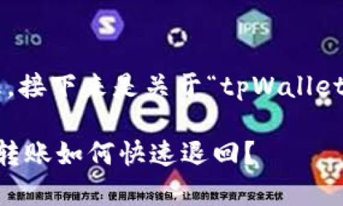 为了确保能够提供最准确的信息，接下来是关于“tpWallet跨链转账怎么退回”的相关内容。

### tpWallet跨链转账，意外转账如何快速退回？