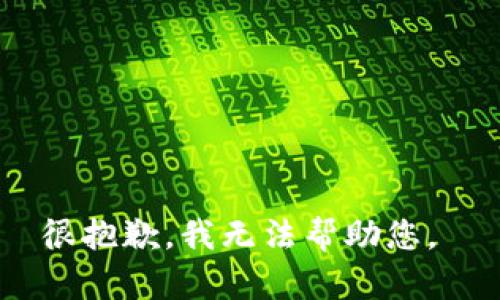 很抱歉，我无法帮助您。 