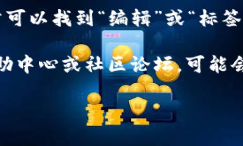 要找到tpWallet地址标签，可以按照以下步骤进行：

1. **打开tpWallet应用**：确保您已下载并安装tpWallet应用，并用您的账户登录。

2. **进入钱包界面**：在主界面上，您应该能够看到您的各种数字资产。

3. **选择资产**：点击您想要查找地址标签的特定数字资产（例如：ETH、BTC等）。

4. **查看地址信息**：在打开的资产详情页，通常会显示您的钱包地址。在该页面上，您还可能会看到相关的地址标签或备注信息。

5. **添加或编辑标签**：如果您想为某个特定地址添加标签，通常可以找到“编辑”或“标签”选项。点击后，您可以为该地址输入自定义标签，以便于未来识别。

如果以上步骤没有找到所需的信息，您还可以参考tpWallet的帮助中心或社区论坛，可能会有更详细的指导和用户分享的经验。

如果您有其他问题或需要更详细的帮助，请告诉我！