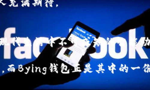 Bying钱包作为一款新兴的智能硬件产品，越来越受到消费者的关注。在现代科技迅速发展的今天，智能钱包的出现，改变了传统钱包的使用方式，带来了更多的便利和安全性。那么，Bying钱包到底有没有蓝牙功能呢？让我们一起深入探讨。

蓝牙功能的重要性
在讨论Bying钱包的蓝牙功能之前，我们需要了解蓝牙功能在智能钱包中的重要性。蓝牙技术可以实现钱包与手机、其他智能设备的无线连接。这种连接带来的便利性是显而易见的，比如：用户可以通过手机应用追踪钱包的位置信息，避免钱包遗失的风险；同时，也能够在需要时，快速查看钱包中的电子凭证、会员卡等信息。

Bying钱包的设计与功能
首先让我们来看看Bying钱包的设计。它不仅外观时尚，而且采用了高品质的材料，给人一种极好的手感和视觉体验。Bying钱包的内部结构设计合理，能够有效容纳各种卡片和现金。更重要的是，它在设计上也非常注重用户的需求，简化了很多传统钱包的不便之处。

在功能方面，Bying钱包具有防盗设计，使得心爱的财物更加安全。更有意思的是，Bying钱包还可能集成一些现代科技功能，比如RFID防盗功能，可以有效防止信息被盗取。但是——再回到我们的主题，Bying钱包是否具有蓝牙功能呢？

Bying钱包是否支持蓝牙？
根据目前的市场信息和用户反馈，我们了解到Bying钱包的某些型号确实是支持蓝牙功能的。这意味着，用户可以在智能手机上下载专用的应用程序，通过蓝牙与钱包进行连接。这样一来，如果你不小心将钱包落在了某个地方，只要打开手机，就能轻松找到它的位置。

这种蓝牙功能的实现，不仅提升了用户的使用体验，还在一定程度上增强了钱包的安全性。尤其是在当代快速生活节奏下，忘记钱包的情况屡见不鲜，而Bying钱包则给出了一个有效的解决方案。

用户体验与反馈
许多使用过Bying钱包的用户表示，蓝牙功能是一大亮点。在参加聚会或外出时，大家通常需要随时拿出钱包，但有时候却忘记了放在哪里。而有了蓝牙功能后，只需通过手机就能找到自己的钱包，即使在喧闹的咖啡厅或者人来人往的商场，这种体验无疑增加了便捷感。

此外，Bying钱包还支持一些个性化的设置，比如通知功能，当钱包与手机的距离过远时，会自动发出声音提醒。这种设计既贴心又实用，充分考虑到用户的生活场景。

未来的发展方向
随着物联网的发展，越来越多的智能设备将会被使用，而智能钱包作为其中的一部分，其未来的发展方向也备受关注。Bying钱包的蓝牙功能仅仅是一个起点，未来可能还会集成更多智能功能，比如：手机支付、生物识别、甚至是与其他智能家居的联动功能。

想象一下，如果你的钱包能与家里的智能音箱连接，当你回到家时，音箱自动提醒你钱包还在外面，如何提升生活的便利性啊。这种未来的设想，让人充满期待。

总结
总的来说，Bying钱包的蓝牙功能为用户解决了很多传统钱包无法提供的便利，增加了安全性，提升了使用体验。这不仅仅是一个简单的钱包，而是现代生活中不可或缺的智能助手。随着科技的发展，相信未来的Bying钱包将会更加智能，给我们的生活带来更多的惊喜。

对于希望购买或了解Bying钱包的消费者来说，蓝牙功能绝对是一项值得考虑的重要特性。智能设备的广泛应用，让我们的生活变得更加多姿多彩，而Bying钱包正是其中的一份子。