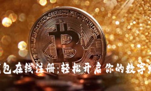 以太坊钱包在线注册：轻松开启你的数字财富之旅！