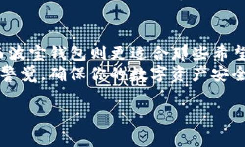 在选择数字钱包或者加密货币钱包时，许多人常常会感到困惑，特别是当市场上存在多种选择时，比如TP钱包和波宝钱包。这两款钱包在用户体验、功能、支持的币种以及安全性等方面各具特点。那么，TP和波宝钱包究竟哪一个更适合你呢？我们在下面探讨这些方面。 

一、TP钱包概述
TP钱包是一个广受欢迎的数字资产管理工具，主要面向区块链和加密货币爱好者。其用户界面友好，支持多种主流加密货币，并提供多样的功能，如资产管理、交易功能、以及流动性挖掘等。 
TP钱包的核心优势在于它的易用性和安全性。对于新手用户来说，TP钱包的导航设计清晰，注册和使用的门槛较低。大多数用户可以在短时间内完成钱包的创建和使用。 

二、波宝钱包概述
相比之下，波宝钱包则是更为专业的选择，尤其是对那些希望更深入参与区块链领域的用户。波宝钱包同样支持多种数字货币，并且提供了一些高级功能，如交易所集成和DeFi服务等。
波宝钱包在功能上的丰富性，吸引了一些资深用户，它支持用户直接参与去中心化金融（DeFi）项目，使用起来相对复杂，但也具有更多的灵活性和可能性。

三、用户体验
TP钱包在用户体验上表现优秀。其界面简洁直观，用户可以轻松找到所需功能，这对于新手尤为重要。而波宝钱包虽然功能丰富，但用户界面相对复杂，可能需要用户在使用中摸索。
如果你是刚刚入门的用户，TP钱包可能更适合你；但是如果你已经具有一定的加密货币知识，并希望利用更多的功能，波宝钱包则提供了更广阔的可能性。

四、安全性对比
在安全性方面，TP钱包和波宝钱包都有较高的安全标准。TP钱包采用多重安全保护措施，包括冷存储和密码保护，而波宝钱包也提供了类似的安全机制，用户资产的安全性都得到了保证。
然而，无论使用哪款钱包，用户都需要意识到，确保个人信息和私钥的安全是用户自身的重要责任。选择一个安全的密码，以及开启双重认证功能，都是保护您资产的有效措施。

五、支持的币种
在支持的币种方面，TP钱包具有较广泛的选择，支持比特币、以太坊、莱特币等主流货币。而波宝钱包则在这些基础上，还支持一些新兴的代币及网络，适合希望探索新币种的用户。
因此，如果你的投资包括多种主流和新兴货币，波宝钱包会更合适；如果你关注的主要是主流币种，TP钱包则已足够。

六、功能及拓展性
TP钱包的功能较为基础，适合普通用户的日常使用。而波宝钱包则提供了更多的高级功能，包括去中心化交易、流动性池及自动化收益生成等。这些额外的功能使得波宝钱包在追求投资的用户中，显得更具吸引力。

七、总结与建议
通过上述分析，我们可以发现，TP钱包和波宝钱包各自都有独特的优势。TP钱包更适合那些刚刚接触加密货币的新人，而波宝钱包则更适合那些希望深入参与和探索更多可能性的用户。
如果你在考虑使用哪种钱包，可以先根据自己的需求和经验水平进行选择。无论你选择TP钱包还是波宝钱包，记得保持警觉，确保你的数字资产安全，这才是最为重要的。

以上内容为你提供了一些对比分析，希望能帮助到你选择合适的钱包。