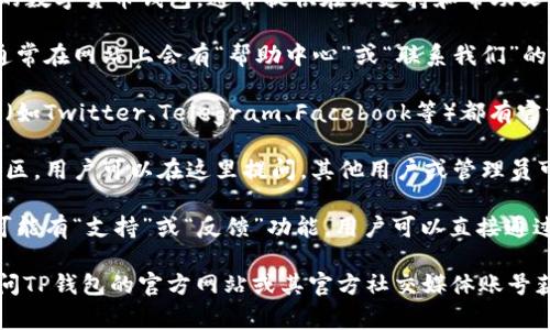 TP钱包（TokenPocket Wallet）作为一款流行的数字货币钱包，通常提供在线支持和帮助文档。具体的客服支持方式可能包括：

1. **官方网站**：你可以访问TP钱包的官网，通常在网站上会有“帮助中心”或“联系我们”的链接，里面包含常见问题解答和支持联系信息。

2. **社交媒体**：TP钱包在许多社交媒体平台（如Twitter、Telegram、Facebook等）都有官方账号，用户可以通过这些渠道寻求帮助。

3. **社区论坛**：TP钱包可能有用户论坛或社区，用户可以在这里提问，其他用户或管理员可能会给出帮助。

4. **应用内支持**：在TP钱包的移动应用中，可能有“支持”或“反馈”功能，用户可以直接通过应用提交问题。

如果你需要具体的客服联系方式，建议直接访问TP钱包的官方网站或其官方社交媒体账号获取最新信息。