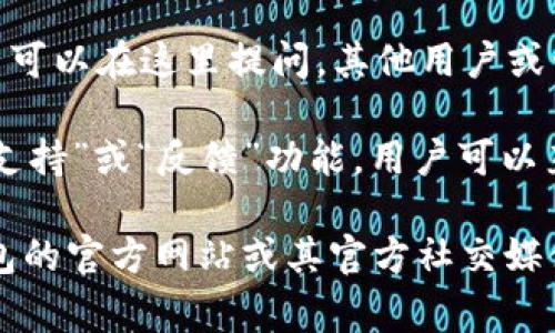 TP钱包（TokenPocket Wallet）作为一款流行的数字货币钱包，通常提供在线支持和帮助文档。具体的客服支持方式可能包括：

1. **官方网站**：你可以访问TP钱包的官网，通常在网站上会有“帮助中心”或“联系我们”的链接，里面包含常见问题解答和支持联系信息。

2. **社交媒体**：TP钱包在许多社交媒体平台（如Twitter、Telegram、Facebook等）都有官方账号，用户可以通过这些渠道寻求帮助。

3. **社区论坛**：TP钱包可能有用户论坛或社区，用户可以在这里提问，其他用户或管理员可能会给出帮助。

4. **应用内支持**：在TP钱包的移动应用中，可能有“支持”或“反馈”功能，用户可以直接通过应用提交问题。

如果你需要具体的客服联系方式，建议直接访问TP钱包的官方网站或其官方社交媒体账号获取最新信息。