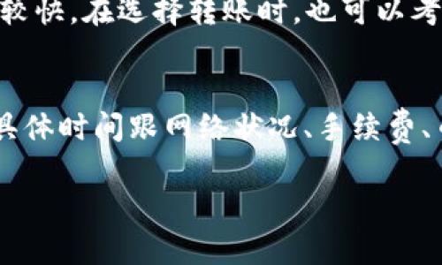 将Token钱包中的数字货币转移到火币交易所的时间会受到多个因素的影响。以下是一些可能影响转账时间的因素：

1. 转账时间的基本概念
一般情况下，区块链转账的时间取决于所使用的区块链网络，以及网络的当前拥堵状况。例如，比特币和以太坊的转账时间通常在几分钟到十几分钟不等，但在高峰时段可能会更长。

2. 网络状态对转账时间的影响
如果转账时网络比较繁忙，矿工处理交易的速度可能会下降，导致转账时间延长。你可以在区块链浏览器上查看当前网络的交易拥堵情况，来判断你转账可能需要的时间。如果是较小的币种，网络可能更快，但也可能因为参与者少而延迟处理。

3. 区块确认的数量
不同的交易所对区块确认的要求是不同的。一般来说，火币可能需要1到6个区块的确认。你可以在发送转账时，选择适当的交易费，可以加速你的转账被确认的速度。

4. 钱包的设置和费用
使用Token钱包时，你可以选择手续费的多少。通常，手续费越高，交易被矿工优先处理的机会就越大。如果你在转账时选择了较低的手续费，可能会导致转账速度降低。要在转账时合理设置，以确保尽快到账。

5. 火币交易所的处理时间
在转账成功并被区块链确认后，火币也可能需要一些时间来处理你的充值。这个过程通常是自动进行的，但如果遇到系统繁忙的情况，也可能会导致延迟。

6. 转账的币种类型
不同的Token和币种在转账时可能会有不同的处理时间。有些LP币种可能在网络中处理速度较慢，而主流币种则相对较快。在选择转账时，也可以考虑到这一点。

总结
综上所述，从Token钱包转账到火币的时间并没有一个固定的答案。通常来说，整个过程可能需要几分钟到几个小时，具体时间跟网络状况、手续费、币种类型及交易所处理时间息息相关。建议在进行转账前，仔细检查所有信息，并确保选择合适的手续费，以转账速度。

希望这些信息能够帮助你更好地理解Token钱包向火币转账所需的时间。如果你还有其他问题，欢迎随时询问！