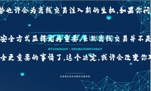tiaoti数字货币离线钱包交易：揭开安全与隐私的面纱/tiaoti  
数字货币, 离线钱包, 区块链, 安全交易/guanjianci  

引言：数字世界的逆袭  
在数字货币逐渐渗透人们生活的同时，安全问题也愈发凸显——这... 是不是一件让人担忧的事？是的，数字货币因其去中心化的特性引起了众多关注，但与此同时，黑客攻击、数据泄露等风险也时常让人夜不能寐。在这种背景下，离线钱包的出现无疑为数字货币的安全交易提供了一种新的思路。  

离线钱包的定义：安全的保密室  
那么，什么是离线钱包呢？简单来说，离线钱包是一种存储数字货币的方式——就像藏钱的保险箱，只有你知道它的存在。在离线状态下，钱包不与互联网相连，这意味着它不容易受到黑客攻击和病毒侵扰。这种安全性正是许多人选择使用离线钱包的原因。  

离线钱包的种类：你是哪一派？  
离线钱包的种类丰富，各有千秋。最常见的有以下几种：  
ul  
listrong硬件钱包/strong：通过专用设备存储你的数字货币。例如，Ledger和Trezor。/li  
listrong纸质钱包/strong：将私钥和公共地址打印在纸上，以物理形式存储。/li  
listrong冷存储/strong：通过将数字货币存储在完全离线的计算机上实现。/li  
/ul  
每个选择都有其独特的优缺点，而选择哪一种钱包则取决于你的需求与使用习惯——这会不会让你觉得有些儿懵？别担心，我们慢慢来。  

为何选择离线钱包？  
对于开始接触数字货币的人来说，选择离线钱包的理由有很多：  
ul  
listrong安全性/strong：如前所述，离线钱包摆脱了互联网的危害，远离黑客的魔爪。/li  
listrong隐私保护/strong：没有与网络连接的信息泄露，通过物理存储保障你的隐私。/li  
listrong长期保存/strong：不需要频繁访问，适合长时间持有的投资策略。/li  
/ul  
听起来不错，对吧？但是，有时候我们会问自己，离线钱包真的如它所说那么安全吗？这一点值得我们深入探讨。  

如何安全进行离线交易  
离线钱包虽然安全，但实际交易过程需要格外谨慎——这就像一场没有硝烟的战争，而你是指挥官。在这里，我们提供一些技巧，帮助你在离线交易时保持安全：  
ul  
listrong提前准备/strong：清晰地规划好你的交易流程，包括收款地址和金额。/li  
listrong使用干净设备/strong：确保用于进行交易的设备没有安全隐患，保持设备的安全和清洁。/li  
listrong双重验证/strong：完成交易后，最好通过其它方式（如手机短信）进行数字签名的确认。/li  
/ul  
这些小技巧，尽管看似简单，却能够在关键时刻保护你的资产安全——这是一种生活的智慧，值得我们每一个人思考。生活就像交易，拥有安全感才能更好地向前迈进。  

离线交易的未来：会否被取代？  
随着技术的发展，离线钱包的地位是否会受到威胁？我们不得不考虑到区块链技术的不断创新和智能合约的兴起——这些新趋势也许会为离线交易注入新的生机。如果你问我，是否会取代离线钱包，我的答案是：未必。因为人们对于安全和隐私的需求是永恒的，而离线钱包正是解决这种需求的良方。  

结论：掌握技术，保护未来  
总的来说，离线钱包为数字货币交易提供了一种新的安全解决方案——这一点不容忽视。在瞬息万变的数字世界里，选择合适的安全方式显得尤为重要。虽然离线交易并不是唯一的解决方案，但它的安全性、隐私保护及长期保存的优势，使其在未来仍将占据一席之地。  

当你在探索数字货币的奇妙世界时，请务必把安全放在首位，而离线钱包或许正是你不可或缺的伙伴——在这条路上，没有比安全更重要的事情了。这个决定，或许会改变你对数字货币的认识与信心，就像一扇通往更安全未来的大门，等待着你去推开……  

以上内容为数字货币离线钱包及其交易的深入探索，希望可以帮助你在这片广阔的知识海洋中找到安全与信任的彼岸。