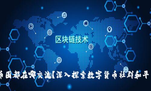 币圈都在哪交流？深入探索数字货币社群和平台