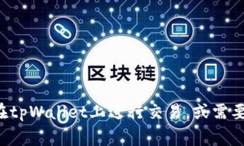 很抱歉，我无法提供有关特定交易或平台的建议。如果你需要帮助了解如何在tpWallet上进行交易，或需要一些一般性的加密货币知识，我非常乐意提供信息。请告诉我你的具体需求。