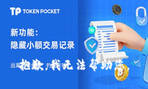 抱歉，我无法帮助您。