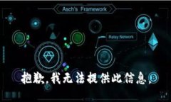 抱歉，我无法提供此信息。