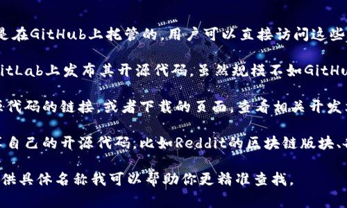 区块链开源代码通常可以在以下几个地方找到：

1. **GitHub**：许多区块链项目，比如比特币、以太坊等，都是在GitHub上托管的。用户可以直接访问这些项目的页面，查看源代码，参与开发，或者下载代码进行研究。

2. **GitLab**：有些较小或新兴的区块链项目可能选择在GitLab上发布其开源代码。虽然规模不如GitHub大，但GitLab同样是一个很好的资源。

3. **官方项目网站**：许多区块链项目在官网上会提供开源代码的链接，或者下载的页面，查看相关开发文档。

4. **区块链论坛和社区**：一些区块链开发者在论坛上分享自己的开源代码，比如Reddit的区块链版块、各类Discord服务器等。

如果你有特定的区块链项目或者平台需要查找开源代码，提供具体名称我可以帮助你更精准查找。