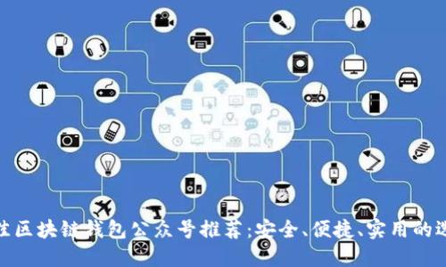 最佳区块链钱包公众号推荐：安全、便捷、实用的选择