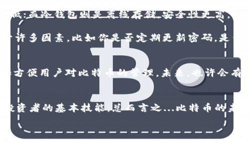 比特币钱包地址能存多少？了解数字货币背后的科学与艺术

比特币钱包, 数字货币, 钱包地址, 存储容量/guanjianci

### 数字货币的魅力：为何比特币如此诱人
在这个飞速发展的时代，比特币作为一种数字货币，吸引了无数投资者与科技爱好者的关注。这不仅仅是一种新的支付方式，更是一场关于金融、技术与理念的革命。而在这个数字货币的世界里，钱包地址的概念显得尤其重要。但...大多数人其实并不清楚比特币钱包地址到底能存多少呢？我们今天就来聊聊这个问题，带你深入了解比特币背后的科学与艺术。

### 什么是比特币钱包地址？
比特币钱包地址，简单来说，可以理解为你在这个数字货币世界中的“收款账号”。每个比特币钱包都会生成一个独一无二的地址，用于接收和发送比特币。这些地址是怎样生成的呢？其实...这涉及到公钥和私钥的密码学原理。不过，作为普通用户，我们最关心的不是这些技术细节，而是...钱包地址的“存储容量”到底有多大。

### 钱包地址存储的比特币数量
在技术上，一个比特币钱包地址由一串字母和数字组成，其长度通常为26到35个字符，并且每一个地址都是独一无二的。那么，比特币钱包地址能存多少比特币呢？其实...钱包地址并不限制存储比特币的数量。换句话说，你可以在同一个钱包地址中存储任意数量的比特币，理论上没有上限。

不过，这里需要注意的一点是...比特币的总供应量是有限的。根据比特币的编码，总共只能生成2100万个比特币。这意味着：虽然一个地址可以存无数个比特币，但在市场上...确实只有2100万枚比特币可供大家争相获取。

### 如何选择比特币钱包？
买了比特币后，选择合适的钱包地址是至关重要的。市面上有多种类型的比特币钱包，包括热钱包和冷钱包。热钱包，一般是在线的，方便快捷，但安全性相对较低；而冷钱包则是离线存储，安全性更高，但相对来说...使用不够方便。

在选择比特币钱包时，可以考虑以下几个方面：安全性、易用性和兼容性。也许你会问：“那么，哪个钱包最安全呢？”这...并没有明确的答案，因为安全性还取决于许多因素，比如你是否定期更新密码，是否开启了双重验证等。一旦钱包被盗，损失会是巨大的，选择钱包时一定要谨慎。

### 比特币的未来：钱包地址的演变
随着区块链技术的不断进步，对比特币钱包的需求也在不断变化。目前，许多人已经开始关注硬件钱包以及多重签名技术。这些新兴的技术提高了安全性，更加方便用户对比特币的管理。未来，也许会有更多富有创意的钱包形式面世...让我们拭目以待吧。

### 结论：掌握比特币钱包的秘密
比特币钱包地址并不限制能存储多少数量的比特币，但你必须面对总供应量的现实。在这样一个快速变化的数字货币市场中，了解钱包的选择和管理是每个投资者的基本技能。总而言之...比特币的未来充满了潜力与挑战，需要我们不断学习与适应。

所以，关于比特币钱包，可以说它是数字货币世界中一个不可或缺的重要组成部分。掌握好这一点，才能在数字货币的海洋中航行得更加顺畅！