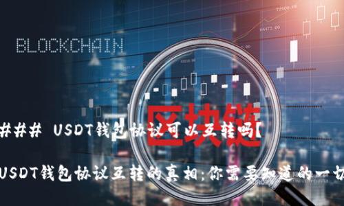### USDT钱包协议可以互转吗？

USDT钱包协议互转的真相：你需要知道的一切