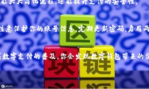 数字钱包是一种越来越受欢迎的支付工具，它可以方便用户进行在线购物、转账和管理资金。如果你想下载数字钱包，以下是一些步骤和推荐的平台。

1. 选择适合你的数字钱包
在下载之前，首先要选择一个适合你需求的数字钱包。市场上有许多不同的数字钱包，比如：PayPal、Apple Pay、Google Pay、Alipay（支付宝）、WeChat Pay（微信支付）等。每个钱包都有其独特的功能，因此要根据自己的使用习惯和需求来选择。

2. 前往应用商店
如果你使用的是智能手机，可以直接前往应用商店进行下载。对于iOS用户，可以在App Store中搜索你选择的数字钱包；而对于Android用户，则可以在Google Play商店中搜索。

3. 搜索并下载
在应用商店中，输入你想要下载的数字钱包名称，比如“支付宝”或“PayPal”。找到后，点击“下载”按钮，应用会自动下载并安装到你的设备上。

4. 注册账户
下载完成后，打开应用并按照提示注册账户。这通常需要你输入邮箱地址、手机号码以及设置密码。有些钱包还可能需要你进行手机验证或者身份验证。

5. 绑定银行卡或信用卡
注册完成后，为了方便资金的存取，你需要绑定一张银行卡或信用卡。按照应用的指示，输入相关信息，并进行验证。

6. 开始使用
完成上述步骤后，你就可以开始使用数字钱包了。无论是进行在线购物、转账，还是付款，数字钱包都能大大简化流程，还能提升支付的安全性。

7. 了解安全性和隐私保护
使用数字钱包时，安全性是一个非常重要的考虑因素。在下载之前，确保选择的是可信赖的应用，并注意保护你的账号信息。定期更新密码，启用两步验证等措施，也能增加安全性。

总结
下载数字钱包其实非常简单，只需选择合适的应用，注册账户并绑定银行卡即可开始使用。相信随着数字支付的普及，你会发现数字钱包带来的便捷和安全。

希望这些信息对你有所帮助！如果你有其他问题，可以进一步询问。