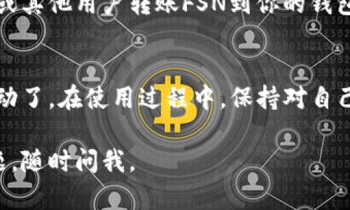 创建FSN钱包的步骤涉及一些技术细节，但我可以帮助你清晰地了解整个过程。以下是通过tpWallet创建FSN（Fusion）钱包的基本步骤：

步骤一：下载tpWallet
首先，你需要在你的手机上下载tpWallet。这个钱包应用程序可以在App Store或Google Play中找到，直接搜索“tpWallet”即可。

步骤二：注册账户
安装完成后，打开tpWallet应用程序。你将看到一个注册页面，按照提示输入你的邮箱地址和一个强密码。记住，这个密码非常重要，确保它是独特且安全的。

步骤三：备份你的助记词
注册后，tpWallet会生成一组助记词（通常是12个单词）。这一步非常关键，因为这些助记词是你恢复钱包的唯一凭证。一定要将它们写下来，并存放在安全的地方。

步骤四：选择FSN钱包
在tpWallet的主界面上，找到“添加钱包”或“创建钱包”的选项。选择FSN（Fusion）作为你要创建的钱包类型。在这一步，你可能需要选择网络类型，确保选择正确。

步骤五：确认和设置
按照应用程序的提示进行操作，确认你的选择，并设置一些个人化的安全选项，例如指纹识别或面部识别，来增强钱包的安全性。

步骤六：资金充值
成功创建FSN钱包后，你可能需要向钱包中充值。可以通过交易所或其他用户转账FSN到你的钱包地址。记得在进行交易之前，确认地址的准确性！

步骤七：开始使用
现在，你可以开始使用FSN钱包进行交易、投资或其他加密货币活动了。在使用过程中，保持对自己私钥和助记词的保护，这样才能确保你的资产安全。

希望这些步骤能够帮助你顺利创建FSN钱包！如果你还有其他问题，随时问我。