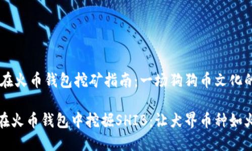 SHIB在火币钱包挖矿指南：一场狗狗币文化的狂欢

如何在火币钱包中挖掘SHIB：让犬界币种如火如荼