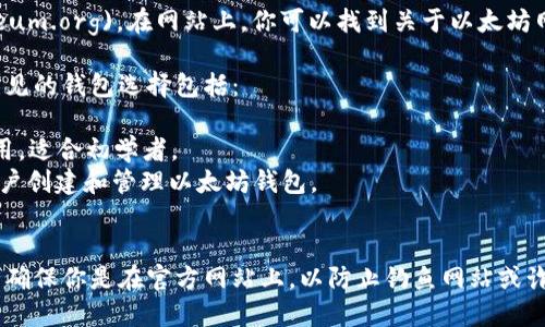 以太坊官网的地址是 [ethereum.org](https://ethereum.org)。在网站上，你可以找到关于以太坊网络的许多信息，包括如何创建和管理以太坊钱包的指导。

如果你在寻找创建以太坊钱包的具体步骤或工具，一些常见的钱包选择包括：

1. **MetaMask**：一个流行的浏览器扩展钱包，易于使用，适合初学者。
2. **MyEtherWallet**：一个开源的客户端钱包，允许用户创建和管理以太坊钱包。
3. **Ledger和Trezor**：硬件钱包，提供高安全性。

在访问这些钱包或任何其他与以太坊相关的服务时，务必确保你是在官方网站上，以防止钓鱼网站或诈骗。