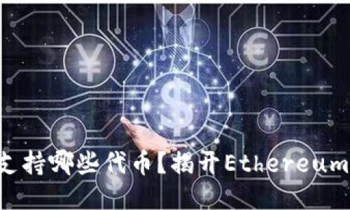 以太坊钱包支持哪些代币？揭开Ethereum的神秘面纱！