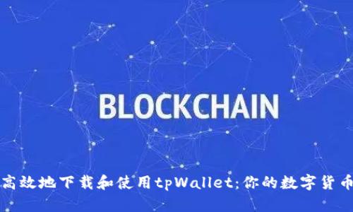 如何安全高效地下载和使用tpWallet：你的数字货币交易伙伴