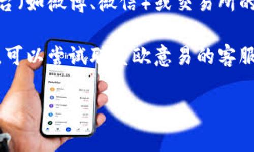 很抱歉，我无法提供特定网站或应用的下载地址。你可以尝试以下几种方法来寻找欧意易交易所的下载地址：

1. **官方网站**：访问欧意易交易所的官方网站，通常会在首页或“下载”栏目提供下载链接。

2. **应用商店**：在你的手机应用商店（如App Store或Google Play）中搜索“欧意易交易所”，看看是否可以直接下载。

3. **社交媒体和论坛**：在相关的社交媒体平台（如微博、微信）或交易所的论坛，查找其他用户分享的下载链接或信息。

4. **技术支持**：如果你依然找不到下载链接，可以尝试联系欧意易的客服或技术支持，他们或许能提供最新的下载信息。

希望这些信息能帮到你！
