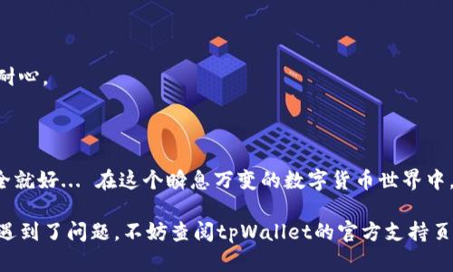 提取tpWallet中的币一般需要几个步骤，具体操作可能因为不同币种和平台而有所不同。以下是一个通用的指南，帮助你提取tpWallet中的数字货币。

第一步：登录tpWallet账户
首先，你需要确保自己已经安装并打开了tpWallet应用。在主界面上，输入你的账户凭证以登录你的账户... 如果你的账户还没有注册，请按照应用提示进行注册。

第二步：选择要提取的币种
登录后，你会看到你的钱包界面，上面会列出你钱包中的各类数字货币。找到你想要提取的币种，点击进入该币种的详细信息页面... 这是确保你选择正确币种的重要一步。

第三步：选择提取功能
在币种的详细页面中，你应该能找到一个“提取”或“发送”按钮，点击它... 系统可能会询问你提取的数量，输入你想要提取的币量。记得查看手续费，这部分费用可能会影响你最终收到的金额...

第四步：输入提取地址
现在，你需要输入你要提取的目标地址，这是你希望将币转移到的地方。确保这个地址是正确的，因为一旦转账完成，很难进行恢复... 如果你不确定，可以再次确认一下目标地址的合法性和准确性。

第五步：检查交易信息
在确认信息的页面上，系统会向你展示交易的所有信息，包括提取的数量、地址、手续费等。在这一刻... 你要仔细核对... 一错再错，可是很麻烦的哦！确认无误之后，继续下一步。

第六步：输入安全验证信息
为了保证安全，tpWallet通常会要求你输入密码、验证码或其他安全验证信息。确保你提供的信息是最新的，因为这是防止未授权提取的措施...

第七步：完成提取
验证成功后，你只需按下“确认”或者“提交”按钮，提取申请就会被处理。接着，你可能会看到一个操作状态... 初步处理可能需要几分钟时间，而最终的到账时间还与目标币种所在的区块链网络的拥堵程度有关。

补充内容：提取时的注意事项
提取数字货币时，请注意以下几个方面： 
1. **地址错误**：每个数字钱包都有独特的地址，务必确保输入无误。
2. **手续费**：不同币种的提取手续费不同，计算好再决定提取数量。
3. **网络拥堵**：有时网络可能比较繁忙，这会导致提取时间延迟，你可能会需要一些耐心。
4. **安全防护**：使用强密码，开启双重认证来保护你的账户安全...

总结
提取tpWallet中的币其实并不复杂，只需按部就班地进行操作，仔细核对信息，确保安全就好... 在这个瞬息万变的数字货币世界中，做好准备是让你游刃有余的关键。

以上就是关于如何提取tpWallet中的币的一些基本步骤和注意事项。如果你在过程中遇到了问题，不妨查阅tpWallet的官方支持页面或联系他们的客服团队获得进一步的帮助。希望这些信息能够帮助你顺利完成交易！