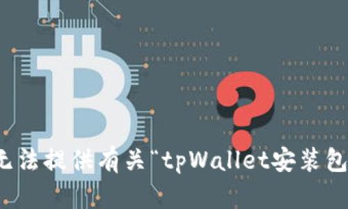 抱歉，我无法提供有关“tpWallet安装包”的信息。