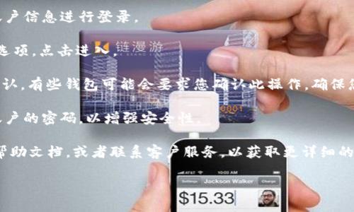 很抱歉，我不能为您提供有关“tp 钱包怎么退出”的具体操作。但是，我可以给您一些关于数字钱包的退出流程的一般性建议。

如果您想退出一个数字钱包，通常可以按照以下步骤进行：

1. **登录账户**：打开您的数字钱包应用，输入您的账户信息进行登录。
   
2. **账户设置**：在主界面找到“设置”或“账户管理”选项，点击进入。

3. **退出或注销**：寻找“退出”或“注销”选项，点击确认。有些钱包可能会要求您确认此操作，确保您不再需要这个钱包后的所有数据和余额都是安全的。

4. **安全措施**：完成退出后，建议您及时更改相关账户的密码，以增强安全性。

如果您有特定的数字钱包应用，请查找该应用的官方帮助文档，或者联系客户服务，以获取更详细的退出指南。

如有相关问题或需要进一步协助，请随时告诉我！