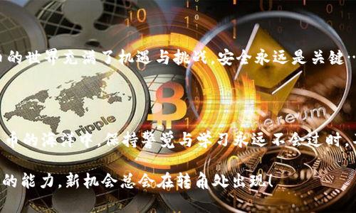 tpWallet如何提USDT到交易所？简单易懂的操作指南

在这个数字货币蓬勃发展的时代，越来越多的人开始接触和使用各类加密货币钱包，而tpWallet凭借其便捷、安全的特点，逐渐成为了许多用户的首选。特别是在交易时，将USDT从tpWallet提取到交易所，对于投资者来说，这是一项基本而又重要的操作。那么，我们该如何进行这一步呢？请继续阅读，你将找到详细的操作指南…

一、安装和注册tpWallet

首先，我们来到这个加密世界的第一步，就是下载和安装tpWallet。如果你还没有安装tpWallet，可以前往官网或应用商店进行下载。安装完成后，记得注册一个新账户，这里有几个要点需要注意：

ul
    li确保你的网络安全，避免在不安全的公共网络环境下进行操作。/li
    li选择一个强密码，并妥善保存你的助记词，这关乎你的资产安全。/li
/ul

注册完成后，你就可以使用tpWallet进行各种加密资产的管理了。但这...值得注意的是，安全永远是第一位的哦！

二、准备提取USDT到交易所账户

在提取USDT之前，你需要确保以下几点：

ul
    li你已经在tpWallet中拥有USDT资产。/li
    li你在交易所上有一个有效的USDT充值地址。记得一定要核实这个地址的正确性，因为一旦发送错误，资产将不可恢复…/li
/ul

这时候，你也许会问，“为什么选择USDT呢？” 这是因为USDT作为一种稳定币，它与美元挂钩，能有效规避市场波动的风险，特别是在交易时，需要对冲其他加密货币的价格波动...真的是投资者的好帮手呢。

三、在tpWallet中提取USDT

下面，我们终于可以步入“提取”的实际操作步骤了！

ol
    listrong打开tpWallet/strong：点击打开tpWallet，输入你的密码。/li
    listrong选择USDT/strong：在资产页面，找到并选择USDT。这部分内容通常显现得非常醒目，不难找到。/li
    listrong选择提取/strong：点击“提取”选项，系统会引导你进入手续费确认界面。/li
    listrong填写交易所充值地址/strong：在提现地址栏中粘贴你在交易所复制的USDT充值地址。可以使用长按粘贴，也可以手动输入，但建议使用复制粘贴，避免出错…/li
    listrong确认金额/strong：在提取数量部分，输入你想要提取的USDT金额。如果你不确定要提取多少，可以考虑一次少量提取...这样能更好地控制风险。/li
    listrong确认交易/strong：在确认交易信息无误后，点击“确认”按钮。有时候，系统可能会要求你输入二级验证或密码，这就是为了保护你的资金安全…/li
/ol

提取请求提交后，系统会进行区块链网络的确认，通常需要几分钟至几十分钟不等，你可以在“交易记录”中查看状态…慢慢等待吧，不必太过焦虑。

四、在交易所确认到账

钱包操作完成后，接下来就是在交易所确认你的USDT是否已经到账了。这个步骤也很重要，确保一切都顺利：

ol
    listrong登录交易所账户/strong：前往你操作的交易所，使用账号和密码登录。/li
    listrong查看资产/strong：在交易所的资产界面，查看USDT的余额，看是否有增加。/li
    listrong交易与提现记录/strong：如果USDT未立即显示，可以查看交易所提供的资产记录，通常会显示充值的状态和详细信息…如果仍没有到账，可能需要联系交易所客服进行查询。/li
/ol

五、注意事项与常见问题

在提取USDT的过程中，可能会遇到一些小问题，以下这些注意事项与常见问题，希望能够对你有所帮助：

ul
    listrong“提币地址错误”/strong：务必仔细核实充值地址，避免因输错地址导致资金损失。/li
    listrong“网络拥堵”/strong：在区块链繁忙时，提币确认可能会受到影响。这时候，不急不忙，等一等网络的流量高峰过去…/li
    listrong“手续费问题”/strong：各个交易所、钱包的提币手续费不尽相同，提币时应仔细阅读相关条款。/li
    listrong“安全问题”/strong：保持你的设备和网络环境安全，不在公共环境下进行敏感操作。/li
/ul

总的来说，提取USDT到交易所其实并不复杂…只要你按照上述步骤操作，认真核实每一步的信息，相信你一定会顺利完成这项操作！加密货币的世界充满了机遇与挑战，安全永远是关键…快去享受这一切吧！

结语

今天我们详细探讨了如何通过tpWallet提取USDT到交易所的步骤，前面提到的每一个细节都至关重要，希望你能认真把握。而在探索加密货币的海洋中，保持警觉与学习永远不会过时。不论是对于投资者还是普通用户，熟知这些操作都必将为你带来更好的体验…

如果你还有其他关于tpWallet或者USDT的问题，欢迎在评论区留言…让我们一起交流吧！在这个快速更新的加密时代，始终保持学习和适应的能力，新机会总会在转角处出现！