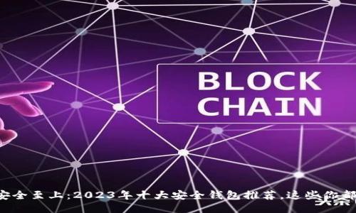 区块链安全至上：2023年十大安全钱包推荐，这些你都知道吗？