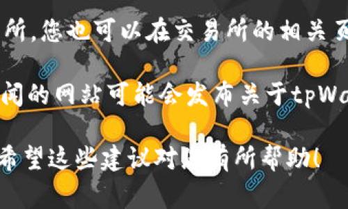 要查看tpWallet公链相关信息，您可以访问以下几个常见的平台和渠道：

1. **官方网站**：访问tpWallet的官方网站，通常这里会提供最新的公告、技术细节、项目进展等。

2. **区块链浏览器**：使用支持tpWallet公链的区块链浏览器，这些浏览器允许您查看交易记录、区块信息、地址余额等。

3. **社交媒体和社区**：tpWallet可能在推特、Telegram、Reddit等社交媒体平台上运营官方账号，您可以在这些地方找到最新的讨论和用户反馈。

4. **加密货币交易所**：如果tpWallet有上架于某个交易所，您也可以在交易所的相关页面查看其市场表现及相关信息。

5. **区块链新闻网站**：一些专注于区块链和加密货币新闻的网站可能会发布关于tpWallet的观察和分析。

您可以通过以上途径轻松获得tpWallet公链的相关信息。希望这些建议对您有所帮助！