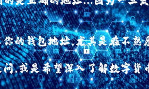 要查看自己的TP Wallet地址，可以按照以下步骤进行操作：

步骤一：打开TP Wallet应用
首先，你需要确保已经在手机上安装了TP Wallet应用。如果还没有安装，可以在应用商店中搜索“TP Wallet”并下载。打开应用后，你将进入主界面。

步骤二：登录或创建账户
如果你已经有账户，直接输入你的登录信息（如钱包密码或其他认证方式）进行登录。如果你是新用户，可以选择创建一个新账户。请注意，一定要备份好你的助记词或钥匙，以免丢失。

步骤三：进入钱包页面
登录之后，找到主页面上的“钱包”或“资产”选项。点击进入，就可以看到你的数字资产总览，包括不同的币种和余额。

步骤四：找到你的个人地址
在资产页面中，你会看到不同的数字货币列表。选择你想查看地址的货币，如ETH、BTC等。在该数字货币的详情页面中，通常会有一个“收款”或“接收”按钮。点击这个按钮后，你就能看到你的钱包地址。

步骤五：复制地址
此时，你可以选择复制这个地址，以方便后续转账或接收资金。务必小心，确保你复制的是正确的地址...因为一旦发送出错，资金可能无法找回。

额外提示：确保地址安全
在使用TP Wallet时，保护好你的地址和私钥是非常重要的。避免在公共场合下分享你的钱包地址，尤其是在不熟悉的人面前，保持安全意识。

通过以上步骤，你就可以简单地查看自己的TP Wallet地址了。如果对此还有其他疑问，或是希望深入了解数字货币的使用，请随时再次咨询！