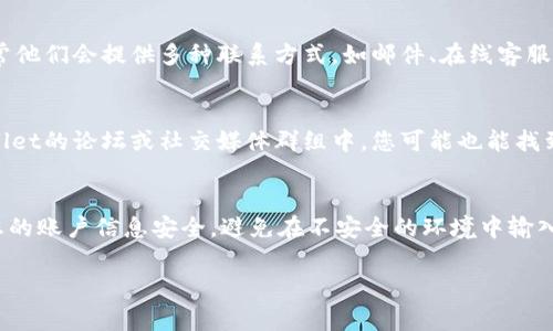 如果您需要查询tpWallet账户，通常可以通过以下几种方式进行：

1. 官方网站查询
首先，您可以访问tpWallet的官方网站。在官网上，通常会有登录入口，您可以使用您的账户信息登录。在登录后，您可以查看到与账户相关的信息，包括余额、交易记录等。

2. 移动应用查找
若您使用的是tpWallet的移动应用，您可以直接打开应用并输入您的账号信息。登录后，同样可以轻松查看账户的详细信息。

3. 客服支持
如果您在查询账户时遇到问题，您还可以通过tpWallet的客服支持来获取帮助。通常他们会提供多种联系方式，如邮件、在线客服聊天或电话支持。在联系时，请准备好您的账户信息，以便他们能够更快地为您服务。

4. 社区论坛与社交媒体
另外，很多用户会在社区论坛或社交媒体上分享他们的经验。在一些专门讨论tpWallet的论坛或社交媒体群组中，您可能也能找到相关的指导或帮助信息。

总结
查询tpWallet账户并不复杂，只需通过官网、移动应用或联系客服即可。不过，确保您的账户信息安全，避免在不安全的环境中输入敏感信息。希望这些建议能够帮助到您！

如需更详细的信息，请访问tpWallet的官方网站或相关支持页面。