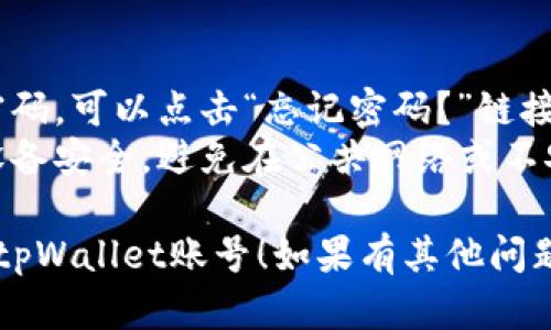 要在电脑上登录tpWallet账号，请按照以下步骤操作：

### 步骤一：访问官方网站
1. 打开您的网页浏览器。
2. 在地址栏中输入tpWallet的官方网站网址（请确保输入的网址是正确的，以免进入钓鱼网站）。

### 步骤二：找到登录入口
1. 在tpWallet的主页上，寻找“登录”或“Sign In”的按钮，通常位于页面的右上角。

### 步骤三：输入账号信息
1. 点击登录按钮后，您会看到一个登录界面。
2. 输入您的账号（通常是邮箱或用户名）。
3. 输入您的密码。

### 步骤四：安全验证
1. 根据tpWallet的安全策略，您可能需要完成一些额外的安全验证步骤，例如：
   - 输入手机收到的验证码
   - 或者解决一个简单的图形验证码。

### 步骤五：点击登录
1. 确认您的登录信息无误后，点击“登录”按钮。

### 步骤六：成功登录
1. 如果输入的信息正确，您将被带到您的tpWallet账户首页，您可以在此进行账户管理和交易。

### 注意事项
- **忘记密码**：如果您忘记了密码，可以点击“忘记密码？”链接，按照提示重设密码。
- **安全性**：确保输入密码的设备安全，避免在公共网络或不安全的设备上登录。

希望这些步骤能帮助您顺利登录tpWallet账号！如果有其他问题，请随时询问。