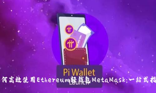 如何高效使用Ethereum轻钱包MetaMask：一站式指南