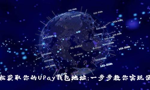 如何轻松获取你的UPay钱包地址：一步步教你实现便捷支付