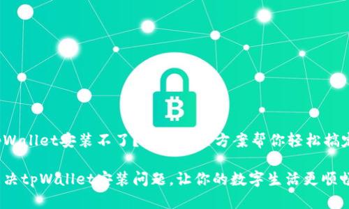 tpWallet安装不了？这些解决方案帮你轻松搞定！

解决tpWallet安装问题，让你的数字生活更顺畅！