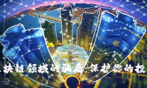 如何识别区块链领域的骗局：保护你的投资免受欺诈