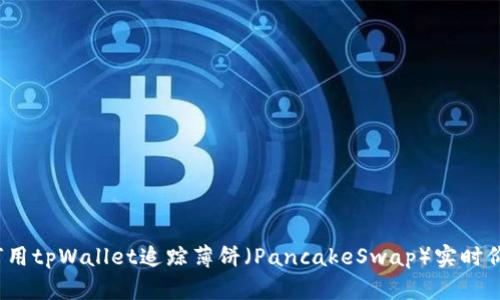 如何用tpWallet追踪薄饼（PancakeSwap）实时价格？