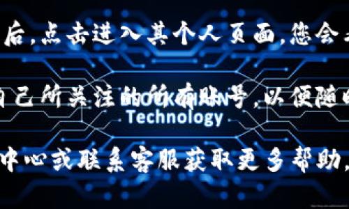 要关注其他账号，您可以按照以下步骤在tpWallet中进行操作：

1. **打开tpWallet应用**：确保您已经下载并安装了最新版本的tpWallet应用，并进行登录。

2. **进入关注界面**：在tpWallet的主界面，您需要寻找“关注”或“社交”相关的选项，通常在底部导航栏或侧边菜单中。

3. **搜索账号**：在关注界面，通常会有一个搜索框，您可以输入您想要关注的账号名称或地址。确保输入准确，以便找到正确的账号。

4. **选择并关注**：在搜索结果中找到您想要关注的账号后，点击进入其个人页面，您会看到一个“关注”按钮。点击这个按钮，即可成功关注该账号。

5. **查看关注的账号**：之后，您可以在关注列表中查看自己所关注的所有账号，以便随时查看他们发布的内容和更新。

如果您在过程中遇到任何问题，可以查阅tpWallet的帮助中心或联系客服获取更多帮助。